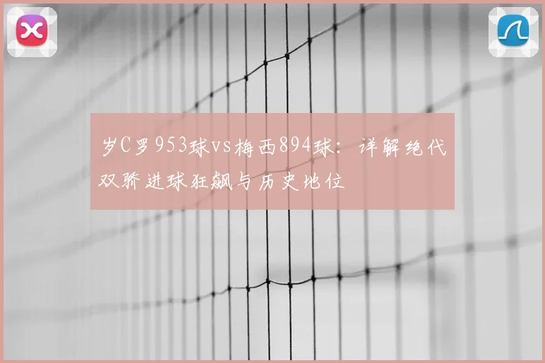 岁C罗953球vs梅西894球：详解绝代双骄进球狂飙与历史地位
