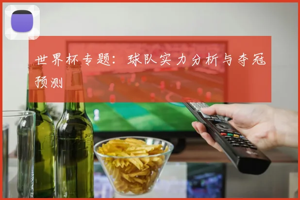 世界杯专题：球队实力分析与夺冠预测