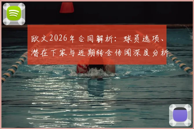 欧文2026年合同解析：球员选项、潜在下家与近期转会传闻深度分析