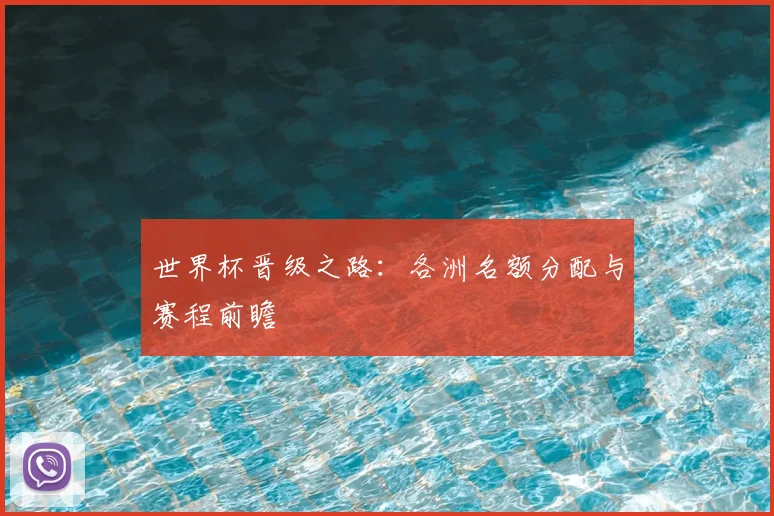 世界杯晋级之路：各洲名额分配与赛程前瞻
