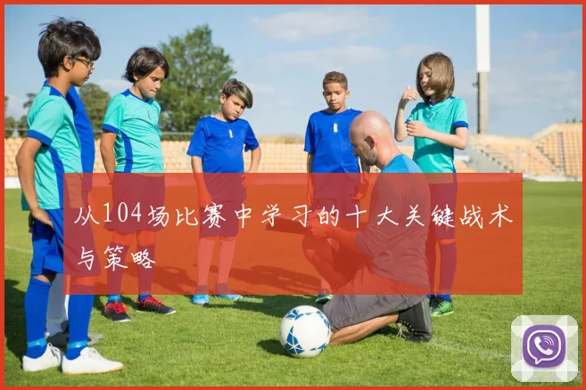 从104场比赛中学习的十大关键战术与策略