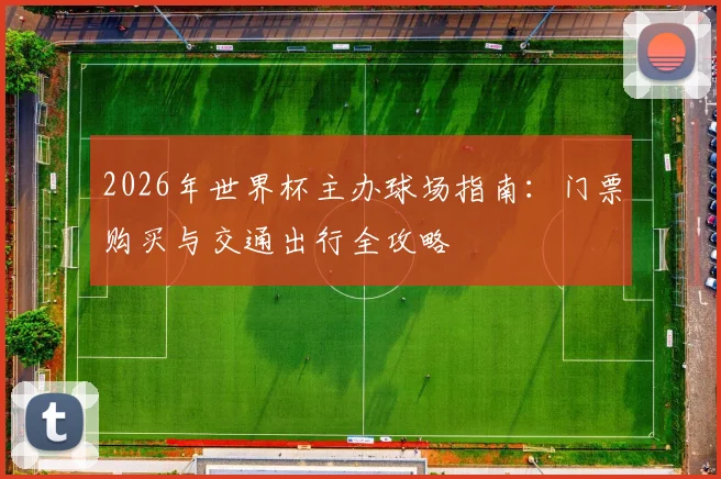 2026年世界杯主办球场指南：门票购买与交通出行全攻略
