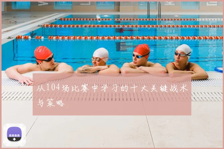 从104场比赛中学习的十大关键战术与策略