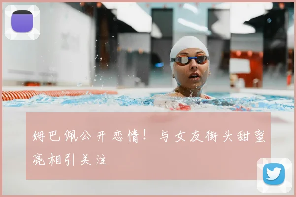 姆巴佩公开恋情！与女友街头甜蜜亮相引关注