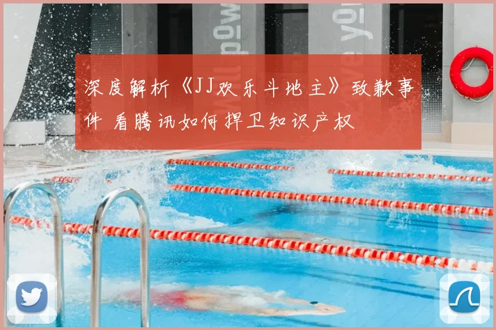 深度解析《JJ欢乐斗地主》致歉事件 看腾讯如何捍卫知识产权
