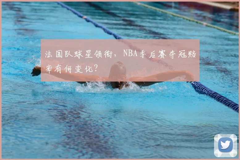 法国队球星领衔,NBA季后赛夺冠赔率有何变化?