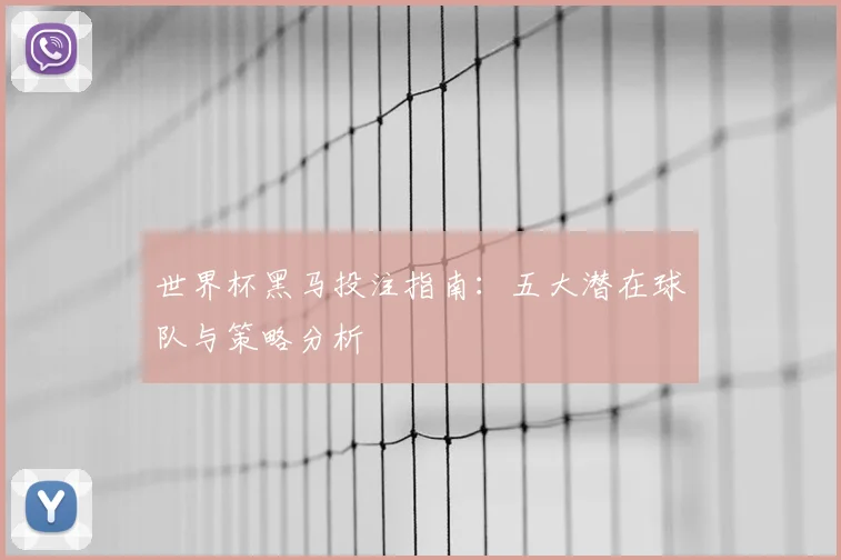 世界杯黑马投注指南：五大潜在球队与策略分析