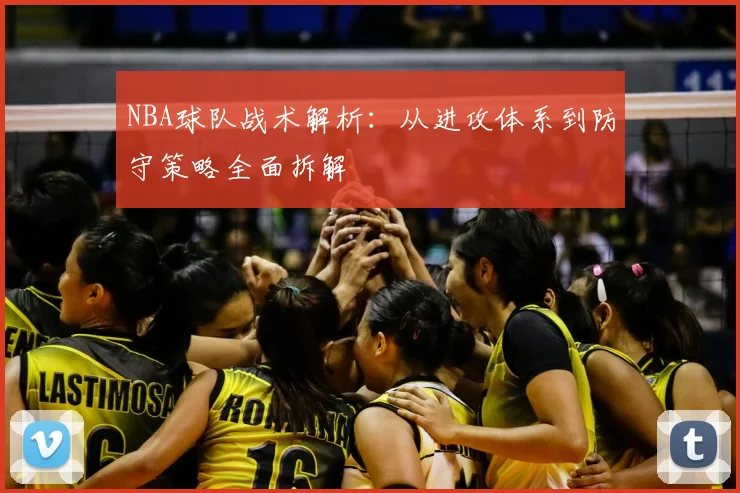 NBA球队战术解析：从进攻体系到防守策略全面拆解