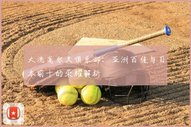 大洗高尔夫俱乐部：亚洲百佳与日本前十的荣耀解析