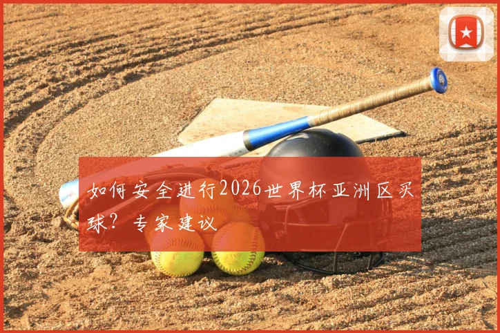 如何安全进行2026世界杯亚洲区买球？专家建议