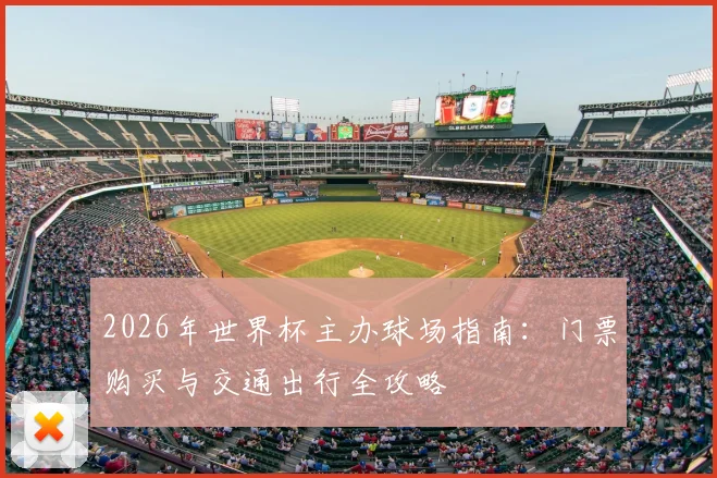 2026年世界杯主办球场指南：门票购买与交通出行全攻略