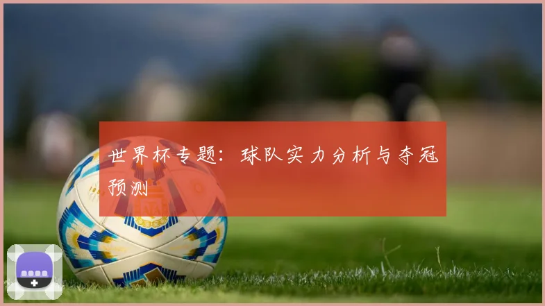 世界杯专题：球队实力分析与夺冠预测