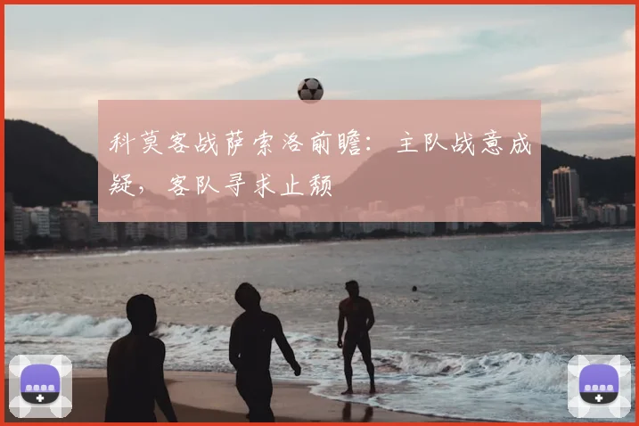 科莫客战萨索洛前瞻：主队战意成疑，客队寻求止颓