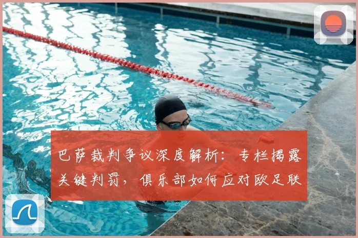巴萨裁判争议深度解析：专栏揭露关键判罚，俱乐部如何应对欧足联挑战